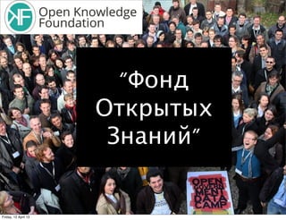“Фонд
                      Открытых
                       Знаний”


Friday, 12 April 13
 