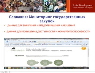 Social Development
                                                           Europe & Central Asia Region




                 Словакия: Мониторинг государственных
                               закупок
       
              ДАННЫЕ ДЛЯ ВЫЯВЛЕНИЯ И ПРЕДОТВРАЩЕНИЯ НАРУШЕНИЙ

       
            ДАННЫЕ ДЛЯ ПОВЫШЕНИЯ ДОСТУПНОСТИ И КОНКУРЕНТОСПОСОБНОСТИ




Friday, 12 April 13
 