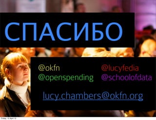 СПАСИБО
                      @okfn         @lucyfedia
                      @openspending @schoolofdata

                       lucy.chambers@okfn.org
Friday, 12 April 13
 