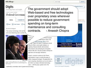 The government should adopt Web-based and free technologies over proprietary ones wherever possible to reduce government spending on long-term maintenance and consulting contracts.  - Aneesh Chopra 