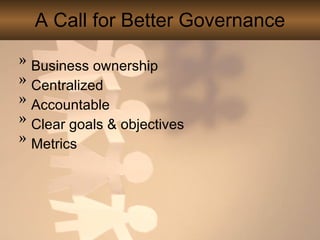 A Call for Better Governance Business ownership Centralized Accountable Clear goals & objectives Metrics 