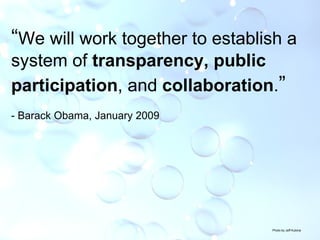 Photo by Jeff Kubina “ We will work together to establish a system of  transparency, public participation , and  collaboration . ” - Barack Obama, January 2009 