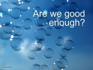 Are we good enough? Photo by Jeff Kubina 