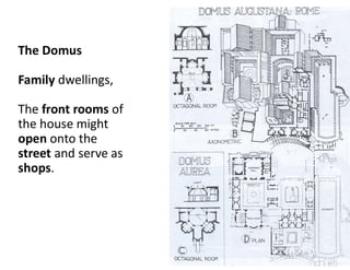 The Domus
Family dwellings,
The front rooms of
the house might
open onto the
street and serve as
shops.
 