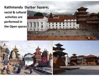 Kathmandu Durbar Square;
social & cultural
activities are
performed in
the Open spaces
 