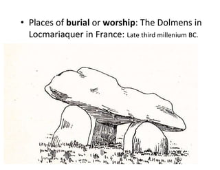 • Places of burial or worship: The Dolmens in
Locmariaquer in France: Late third millenium BC.
 