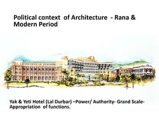 Political context of Architecture - Rana &
Modern Period
Yak & Yeti Hotel (Lal Durbar) –Power/ Authority- Grand Scale-
Appropriation of functions.
 
