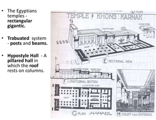 • The Egyptians
temples -
rectangular
gigantic.
• Trabuated system
- posts and beams.
• Hypostyle Hall - A
pillared hall in
which the roof
rests on columns.
 