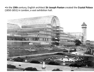 •In the 19th century, English architect Sir Joseph Paxton created the Crystal Palace
(1850-1851) in London, a vast exhibition hall.
 