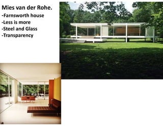 Mies van der Rohe.
-Farnsworth house
-Less is more
-Steel and Glass
-Transparency
 