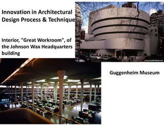 Interior, "Great Workroom", of
the Johnson Wax Headquarters
building
Guggenheim Museum
Innovation in Architectural
Design Process & Technique
 