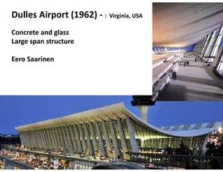 Dulles Airport (1962) - : Virginia, USA
Concrete and glass
Large span structure
Eero Saarinen
 