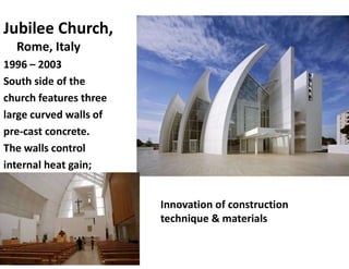 Jubilee Church,
Rome, Italy
1996 – 2003
South side of the
church features three
large curved walls of
pre-cast concrete.
The walls control
internal heat gain;
Innovation of construction
technique & materials
 