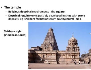 • The temple
– Religious doctrinal requirements - the square
– Doctrinal requirements possibly developed in sites with stone
deposits, eg shikhara formations from south/central India
Shikhara style
(Vimana in south)
 