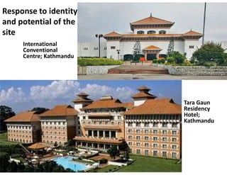 Response to identity
and potential of the
site
International
Conventional
Centre; Kathmandu
Tara Gaun
Residency
Hotel;
Kathmandu
 