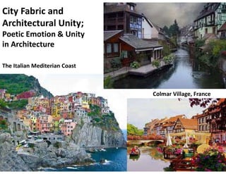 City Fabric and
Architectural Unity;
Poetic Emotion & Unity
in Architecture
The Italian Mediterian Coast
Colmar Village, France
 