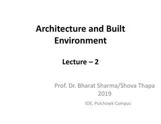 Architecture and Built
Environment
Lecture – 2
IOE, Pulchowk Campus
Prof. Dr. Bharat Sharma/Shova Thapa
2019
 