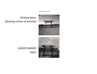 Dividing Space
[Marking a Place of worship]
SHINTO SHRINES
Japan
 