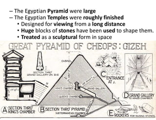 – The Egyptian Pyramid were large
– The Egyptian Temples were roughly finished
• Designed for viewing from a long distance
• Huge blocks of stones have been used to shape them.
• Treated as a sculptural form in space
 