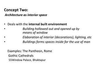 Concept Two:
Architecture as interior space
• Deals with the internal built environment
• Building hollowed out and opened up by
means of window
• Elaboration of interior (decorations), lighting, etc
• Buildings forms spaces inside for the use of man
Examples: The Pantheon, Rome
Gothic Cathedrals
55Window Palace, Bhaktapur
 