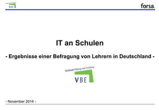 - Ergebnisse einer Befragung von Lehrern in Deutschland - 
forsa. q4415/30824 11/14 Ma, Le/Wi 
IT an Schulen 
- 1 - 
- November 2014 - 
 