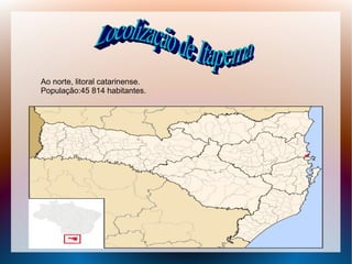 Ao norte, litoral catarinense.
População:45 814 habitantes.
 