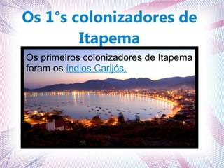 Os 1°s colonizadores de
Itapema
Os primeiros colonizadores de Itapema
foram os índios Carijós.
 