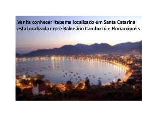 Venha conhecer Itapema localizado em Santa Catarina
esta localizada entre Balneário Camboriú e Florianópolis
 