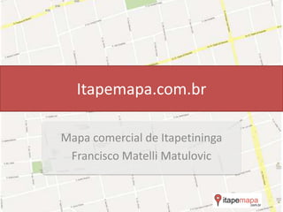 Itapemapa.com.br
Mapa comercial de Itapetininga
Francisco Matelli Matulovic
 