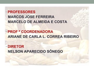• PROFESSORES
MARCOS JOSE FERREIRA
MARCELO DE ALMEIDA E COSTA
• PROF ª COORDENADORA
ARIANE DE CARLA L. CORREA RIBEIRO
• DIRETOR
NELSON APARECIDO SÔNEGO
 