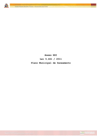 Assessoria de Projetos Especiais e Controle Interno
Secretaria de Gabinete
ITAPETININGA TRANSPARENTE, DEMOCRÁTICA E LEGAL: CONTRIBUIÇÃO PARA AS ELEIÇÕES 2012
Gestão Roberto Ramalho Tavares – Governando para Todos
Anexo XXI
Lei 5.461 / 2011
Plano Municipal de Saneamento
 
