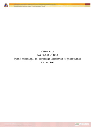 Assessoria de Projetos Especiais e Controle Interno
Secretaria de Gabinete
ITAPETININGA TRANSPARENTE, DEMOCRÁTICA E LEGAL: CONTRIBUIÇÃO PARA AS ELEIÇÕES 2012
Gestão Roberto Ramalho Tavares – Governando para Todos
Anexo XXII
Lei 5.562 / 2012
Plano Municipal de Segurança Alimentar e Nutricional
Sustentável
 
