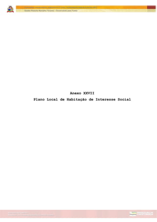 Assessoria de Projetos Especiais e Controle Interno
Secretaria de Gabinete
ITAPETININGA TRANSPARENTE, DEMOCRÁTICA E LEGAL: CONTRIBUIÇÃO PARA AS ELEIÇÕES 2012
Gestão Roberto Ramalho Tavares – Governando para Todos
Anexo XXVII
Plano Local de Habitação de Interesse Social
 