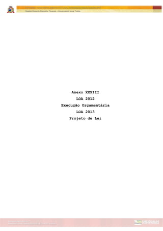 Assessoria de Projetos Especiais e Controle Interno
Secretaria de Gabinete
ITAPETININGA TRANSPARENTE, DEMOCRÁTICA E LEGAL: CONTRIBUIÇÃO PARA AS ELEIÇÕES 2012
Gestão Roberto Ramalho Tavares – Governando para Todos
Anexo XXXIII
LOA 2012
Execução Orçamentária
LOA 2013
Projeto de Lei
 