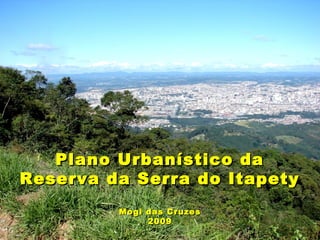 Plano Urbanístico daPlano Urbanístico da
Reserva da Serra do ItapetyReserva da Serra do Itapety
Mogi das CruzesMogi das Cruzes
20092009
 