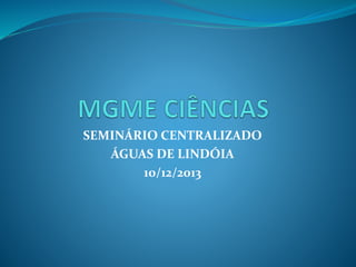 SEMINÁRIO CENTRALIZADO
ÁGUAS DE LINDÓIA
10/12/2013
 