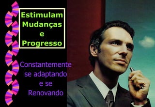 Estimulam Mudanças e Progresso Constantemente se adaptando e se Renovando 