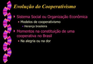 Evolução do Cooperativismo Sistema Social ou Organização Econômica Modelos de cooperativismo Herança brasileira Momentos na constituição de uma cooperativa no Brasil Na alegria ou na dor 