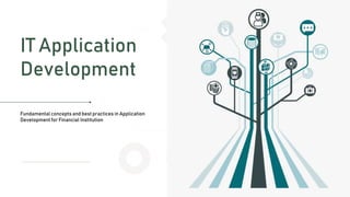 Application Development for Banking
IT Application
Development
Fundamental concepts and best practices in Application
Development for Financial Institution
 