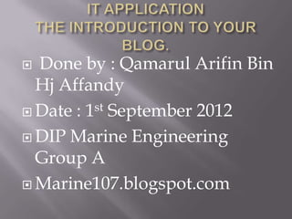  Done by : Qamarul Arifin Bin
  Hj Affandy
 Date : 1st September 2012

 DIP Marine Engineering
  Group A
 Marine107.blogspot.com
 