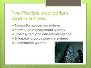 Five Principle Applications
Used in Business
 Transaction  processing systems
 Knowledge management systems
 Expert system and artificial intelligence
 Enterprise resource planning systems
 E-commerce systems
 