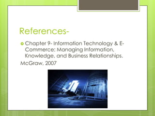 References-
 Chapter9- Information Technology & E-
 Commerce: Managing Information,
 Knowledge, and Business Relationships.
McGraw, 2007
 