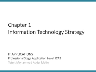 IT APPLICATIONS
Professional Stage Application Level, ICAB
Tutor: Mohammad Abdul Matin
Chapter 1
Information Technology Strategy
 