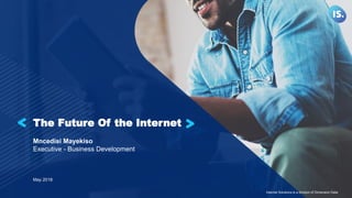 The Future Of the Internet
Mncedisi Mayekiso
Executive - Business Development
May 2018
Internet Solutions is a division of Dimension Data
 