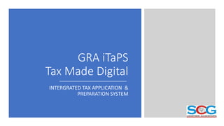 GRA iTaPS
Tax Made Digital
INTERGRATED TAX APPLICATION &
PREPARATION SYSTEM
 