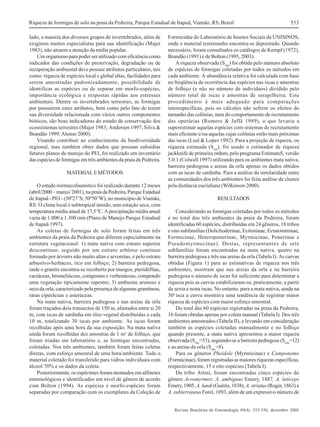 Riqueza de formigas de solo na praia da Pedreira, Parque Estadual de Itapuã, Viamão, RS, Brasil
lado, a maioria dos diversos grupos de invertebrados, além de
exigirem muitos especialistas para sua identificação (Majer
1983), não atraem a atenção da mídia popular.
Um organismo para poder ser utilizado com eficiência como
indicador das condições de preservação, degradação ou de
recuperação ambiental deve possuir atributos particulares, tais
como: riqueza de espécies local e global altas, facilidades para
serem amostradas padronizadamente, possibilidade de
identificar as espécies ou de separar em morfo-espécies,
importância ecológica e respostas rápidas aos estresses
ambientais. Dentre os invertebrados terrestres, as formigas
por possuírem estes atributos, bem como pelo fato de terem
sua diversidade relacionada com vários outros componentes
bióticos, são boas indicadoras do estado de conservação dos
ecossistemas terrestres (Majer 1983; Andersen 1997; Silva &
Brandão 1999; Alonso 2000).
Visando contribuir ao conhecimento da biodiversidade
regional, mas também obter dados que possam subsidiar
futuros planos de manejo do PEI, foi realizado um inventário
das espécies de formigas em três ambientes da praia da Pedreira.
MATERIAL E MÉTODOS
O estudo mirmecofaunístico foi realizado durante 12 meses
(abril/2000 – março/ 2001), na praia da Pedreira, Parque Estadual
de Itapuã - PEI - (30º27’S; 50º50’W), no município de Viamão,
RS. O clima local é subtropical úmido, sem estação seca, com
temperatura média anual de 17,5 ºC. A precipitação média anual
varia de 1.000 a 1.300 mm (Plano de Manejo Parque Estadual
de Itapuã 1997).
As coletas de formigas de solo foram feitas em três
ambientes da praia da Pedreira que diferem especialmente na
estrutura vegetacional: 1) mata nativa com estrato superior
descontínuo, seguido por um estrato arbóreo contínuo
formado por árvores não muito altas e arvoretas, e pelo estrato
arbustivo-herbáceo, rico em folhiço; 2) barreira pedregosa,
onde o granito encontra-se recoberto por musgos, pteridófitas,
cactáceas, bromeliáceas, compostas e verbenáceas, compondo
uma vegetação tipicamente rupestre; 3) ambiente arenoso e
seco da orla, caracterizado pela presença de algumas gramíneas,
raras ciperáceas e asteráceas.
Na mata nativa, barreira pedregosa e nas areias da orla
foram traçados dois transectos de 150 m, afastados entre si 20
m, com iscas de sardinha em óleo vegetal distribuídas a cada
10 m, totalizando 30 iscas por ambiente. As iscas foram
recolhidas após uma hora da sua exposição. Na mata nativa
ainda foram recolhidas dez amostras de 1 m² de folhiço, que
foram triadas em laboratório e, as formigas encontradas,
coletadas. Nos três ambientes, também foram feitas coletas
diretas, com esforço amostral de uma hora/ambiente. Todo o
material coletado foi transferido para vidros individuais com
álcool 70% e os dados da coleta.
Posteriormente, os espécimes foram montados em alfinetes
entomológicos e identificados em nível de gênero de acordo
com Bolton (1994). As espécies e morfo-espécies foram
separadas por comparação com os exemplares da Coleção de

553

Formicidae do Laboratório de Insetos Sociais da UNISINOS,
onde o material testemunho encontra-se depositado. Quando
necessário, foram consultados os catálogos de Kempf (1972),
Brandão (1991) e de Bolton (1995, 2003).
A riqueza observada (Sobs) foi obtida pelo número absoluto
de espécies de formigas coletadas por todos os métodos em
cada ambiente. A abundância relativa foi calculada com base
na freqüência de ocorrência das espécies nas iscas e amostras
de folhiço (e não no número de indivíduos) dividido pelo
número total de iscas e amostras de serapilheira. Este
procedimento é mais adequado para comparações
interespecíficas, pois os cálculos não sofrem os efeitos do
tamanho das colônias, nem do comportamento de recrutamento
das operárias (Romero & Jaffé 1989), o que levaria a
superestimar aquelas espécies com sistemas de recrutamento
mais eficiente e/ou aquelas cujas colônias estão mais próximas
das iscas (Leal & Lopes 1992). Para a projeção de riqueza, ou
riqueza estimada (Sest), foi usado o estimador de riqueza
jackknife de primeira ordem, pelo programa EstimateS, versão
5.0.1 (Colwell 1997) utilizando para os ambientes mata nativa,
barreira pedregosa e areias da orla apenas os dados obtidos
com as iscas de sardinha. Para a análise da similaridade entre
as comunidades dos três ambientes foi feita análise de cluster
pela distância euclidiana (Wilkinson 2000).
RESULTADOS
Considerando as formigas coletadas por todos os métodos
e no total dos três ambientes da praia da Pedreira, foram
identificadas 60 espécies, distribuídas em 24 gêneros, 18 tribos
e oito subfamílias (Dolichoderinae, Ecitoninae, Ectatomminae,
Formicinae, Heteroponerinae, Myrmicinae, Ponerinae e
Pseudomyrmecinae). Destas, representantes de sete
subfamílias foram encontradas na mata nativa, quatro na
barreira pedregosa e três nas areias da orla (Tabela I). As curvas
obtidas (Figura 1) para as estimativas de riqueza nos três
ambientes, mostram que nas areias da orla e na barreira
pedregosa o número de iscas foi suficiente para determinar a
riqueza pois as curvas estabilizaram-se, praticamente, a partir
da sexta e nona iscas. No entanto, para a mata nativa, ainda na
30a isca a curva mostrava uma tendência de registrar maior
riqueza de espécies com maior esforço amostral.
Do total das 60 espécies registradas na praia da Pedreira,
16 foram obtidas apenas por coleta manual (Tabela I). Dos três
ambientes amostrados (Tabela II), e levando em consideração
também as espécies coletadas manualmente e no folhiço
quando presente, a mata nativa apresentou a maior riqueza
observada (Sobs=53), seguindo-se a barreira pedregosa (Sobs=12)
e as areias da orla (Sobs=8).
Para os gêneros Pheidole (Myrmicinae) e Camponotus
(Formicinae), foram registradas as maiores riquezas específicas,
respectivamente, 15 e oito espécies (Tabela I).
Da tribo Attini, foram encontradas cinco espécies do
gênero Acromyrmex: A. ambiguus Emery, 1887, A. laticeps
Emery, 1905, A. lundi (Guérin, 1838), A. striatus (Roger, 1863) e
A. subterraneus Forel, 1893, além de um expressivo número de
Revista Brasileira de Entomologia 49(4): 552-556, dezembro 2005

 