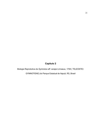 21

Capítulo 2
Biologia Reprodutiva de Gymnotus aff. carapo Linnaeus, 1758 ( TELEOSTEI:
GYMNOTIDAE) do Parque Estadual de Itapuã, RS, Brasil

 