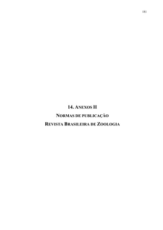 181

14. ANEXOS II
NORMAS DE PUBLICAÇÃO
REVISTA BRASILEIRA DE ZOOLOGIA

 