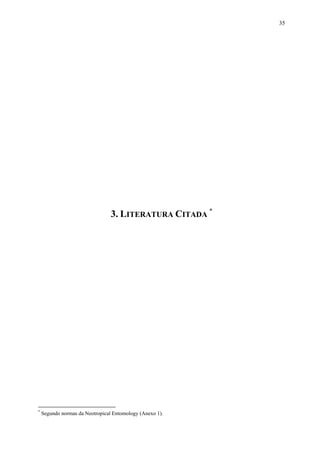 35

3. LITERATURA CITADA *

*

Segundo normas da Neotropical Entomology (Anexo 1).

 