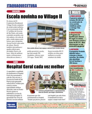 ITAQUAQUECETUBA
        EDUCAÇÃO
                                                                                                                                           E MAIS




                                                                                                                                                                                     AS PESSOAS ENTREVISTADAS AUTORIZARAM POR ESCRITO O USO DE SUA IMAGEM E DEPOIMENTO
Escola novinha no Village II                                                                                                                 MAIS ACESSO
                                                                                                                                           O governo estadual
                                                                                                                                           investiu R$ 320 mil
Os alunos da EE
                                                                                                                                           na construção de
Condomínio Residencial
                                                                                                                                           cinco pontes
Village II terão condições                                                                                                                 metálicas sobre
de estudo ainda melhores.                                                                                                                  o córrego Três
Com investimento de R$                                                                                                                     Pontes
2,7 milhões do Governo
de São Paulo, está sendo                                                                                                                     QUALIFICAÇÃO
concluído um prédio com                                                                                                                   O Programa de
três andares, seis salas de                                                                                                               Qualiﬁcação oferece
aula e ainda espaços para                                                                                                                 90 vagas na cidade,
leitura, para o programa                                                                                                                  com diversos cursos e
Acessa Escola e para aulas                                                                                                                bolsa de R$ 210. Mais
de reforço. Haverá                                                                                                                        informações no site
                                                                                                                                          www.sert.sp.gov.br
também sala multiuso e                  Novo prédio oferece mais espaço e estrutura para receber alunos
quadra coberta para                                                                                                                          NUTRIÇÃO
atividades físicas e de                prédio permitirá à escola,                       foram investidos R$ 23                             O programa Vivaleite
lazer. Além de melhorar                que hoje atende 550                              milhões em obras para                              distribui leite a
muito a infraestrutura                 estudantes, oferecer mais                        melhorar as escolas                                crianças e idosos
oferecida aos alunos, o                210 vagas. Desde 2007,                           estaduais da cidade.                               carentes. Na cidade,
                                                                                                                                           são atendidas
                                                                                                                                           9,6 mil famílias e
          SAÚDE                                                                                                                            250 idosos

Hospital Geral cada vez melhor                                                                                                               INFRAESTRUTURA
                                                                                                                                           Com investimento
                                                                                                                                           de R$ 4 milhões,




                                                                                                                                                                                     CIDADANIA É MANTER A CIDADE LIMPA. NÃO JOGUE ESTE BOLETIM NO CHÃO
A capacidade e a qualidade                                                                                                                 do governo
do atendimento no Hospital                                                                                                                 estadual, foram
Geral vêm aumentando a                                                                                                                     pavimentadas
cada dia. Para este ano, o                                                                                                                 diversas ruas do
Governo do Estado de São                                                                                                                   Parque Industrial
Paulo já está repassando
verba de R$ 67 milhões para
custear as muitas
especialidades médicas
                                                                                                                                           Expediente – Jornalista responsável:
oferecidas, tanto no Pronto-                                                                                                               Eduardo Mattos – MTB 13.060 (SP) –
                                                                  A frente do Hospital Geral e o aposentado Ésio                           Governo do Estado de São Paulo –
Socorro quanto no                                                 Alves de Oliveira, que elogia o atendimento                              Av. Morumbi, 4.500 – CEP 05650-905 –
ambulatório e na área de                                                                                                                   São Paulo – SP – Fone: (0xx11)
                                                                                                                                           2193-8344 (PABX). Este boletim é uma
internação do hospital. O              de pacientes que vêm                             este hospital, que acho ótimo.                     publicação de informação à comunidade,
                                                                                                                                           distribuída gratuitamente. Sua venda é
aposentado Ésio Alves de               constantemente ao hospital.                      O atendimento de toda a                            proibida. Mais informações, notícias e
                                                                                                                                           serviços no site www.saopaulo.sp.gov.br
Oliveira é um dos milhares             “Sempre que preciso, procuro                     equipe é sempre muito bom”.

                 Você pode participar do Governo de São Paulo, dando sugestões e opiniões. Em casa, no Acessa SP de sua cidade ou mesmo numa lan house, basta acessar a internet e
 Fale com        se cadastrar em redes sociais como Orkut (www.orkut.com.br/Main#Community?cmm=90814067), Twitter (www.twitter.com/governosp), Facebook (www.facebook.
 o Governo       com/governosp), YouTube (www.youtube.com/governosp) ou Flickr (www.ﬂickr.com/governosp). Por meio desses canais, além de enviar comentários, você receberá
                 informações atualizadas sobre as ações e serviços do Governo do Estado. Para receber este boletim, inscreva-se pelo e-mail saopaulosite@comunicacao.sp.gov.br
 